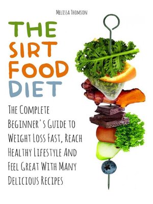 cover image of The Sirtfood Diet the Complete Beginner's Guide to Weight Loss Fast, Reach Healthy Lifestyle and Feel Great With Many Delicious Recipes
